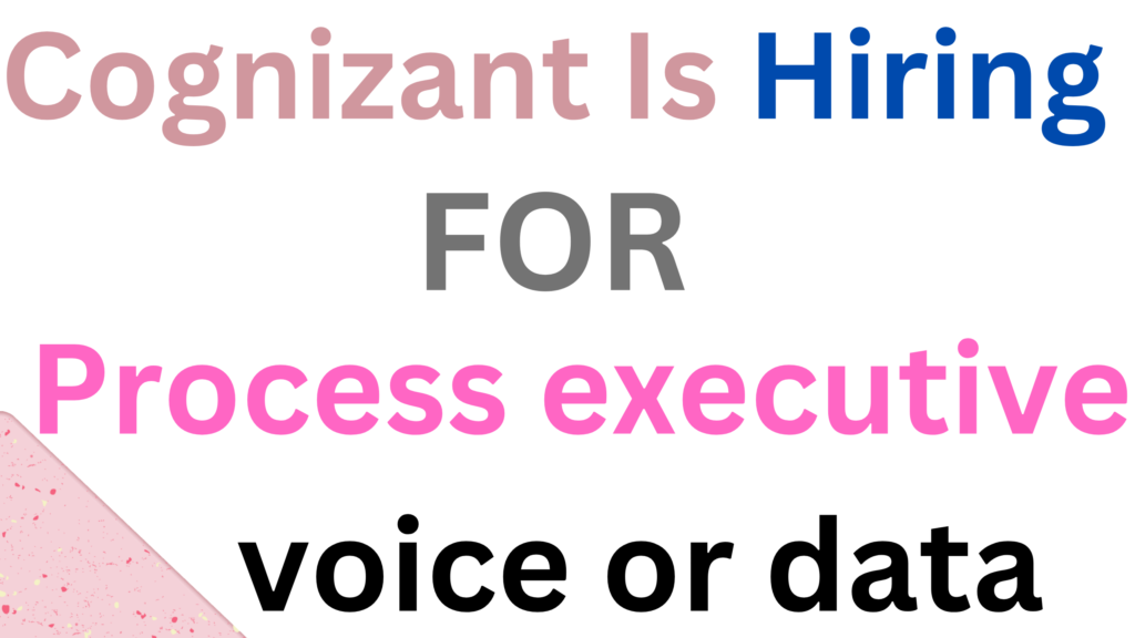 Cognizant is hiring for Process executive – voice /data