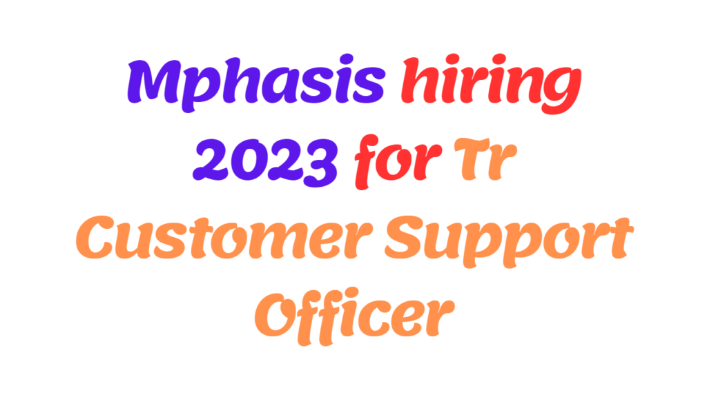 Mphasis OffCampus hiring 2023 for Tr Customer Support Officer